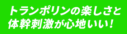 トランポリンの楽しさと体幹刺激が心地いい!