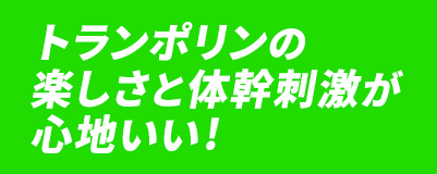 トランポリンの楽しさと体幹刺激が心地いい!